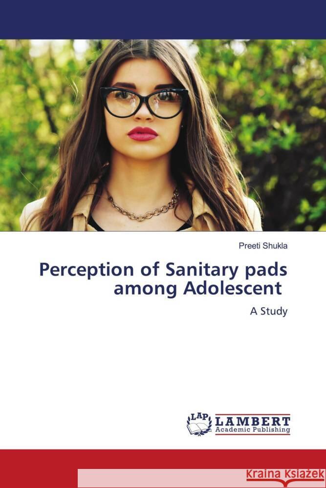 Perception of Sanitary pads among Adolescent Shukla, Preeti 9786204203584 LAP Lambert Academic Publishing