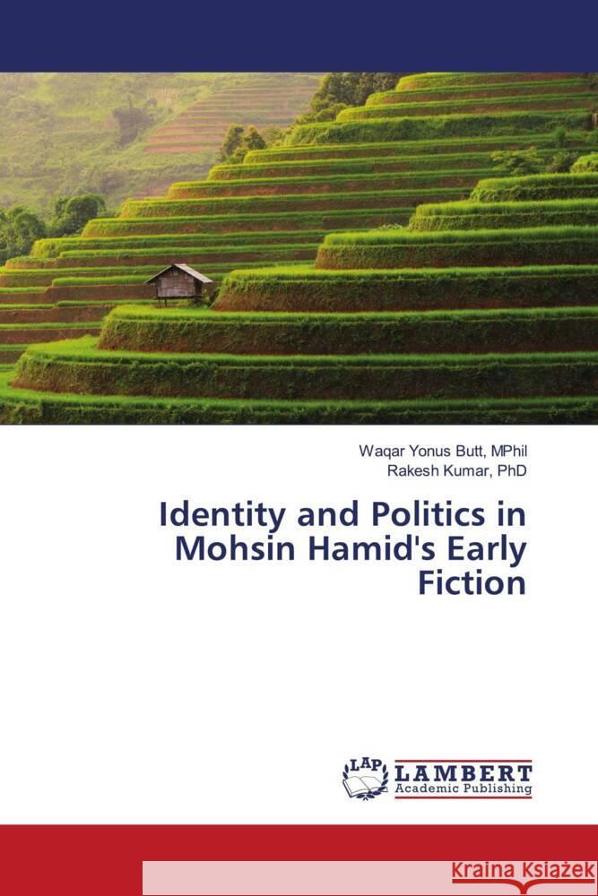 Identity and Politics in Mohsin Hamid's Early Fiction Yonus Butt, MPhil, Waqar, Kumar, PhD, Rakesh 9786204204451