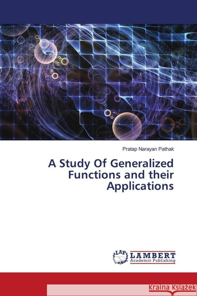 A Study Of Generalized Functions and their Applications Pathak, Pratap Narayan 9786204205175