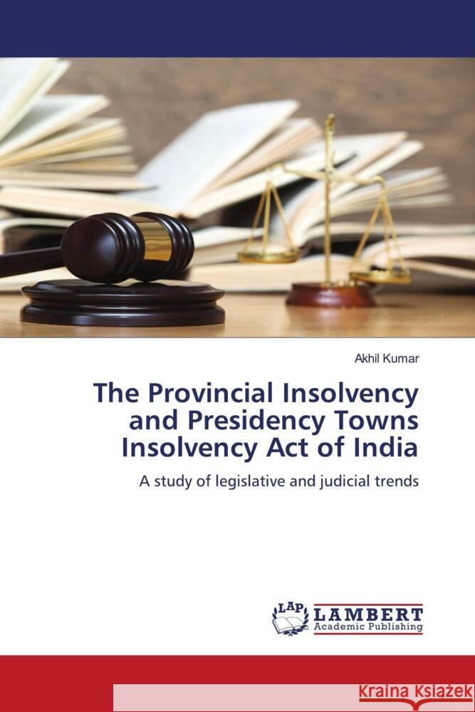 The Provincial Insolvency and Presidency Towns Insolvency Act of India Kumar, Akhil 9786204205519