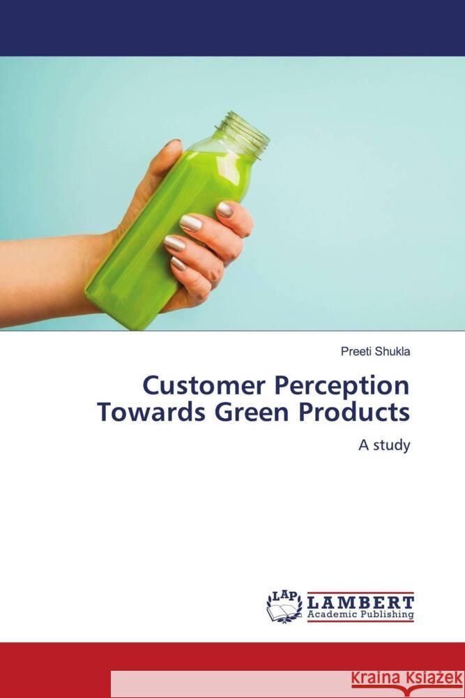 Customer Perception Towards Green Products Shukla, Preeti 9786204205755 LAP Lambert Academic Publishing