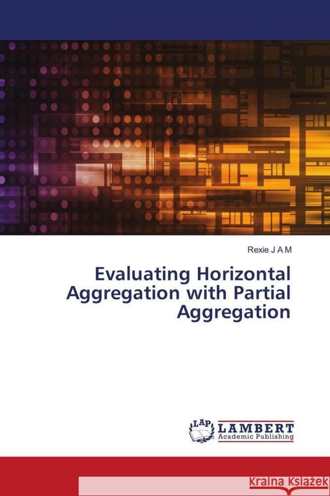 Evaluating Horizontal Aggregation with Partial Aggregation J A M, Rexie 9786204205779 LAP Lambert Academic Publishing
