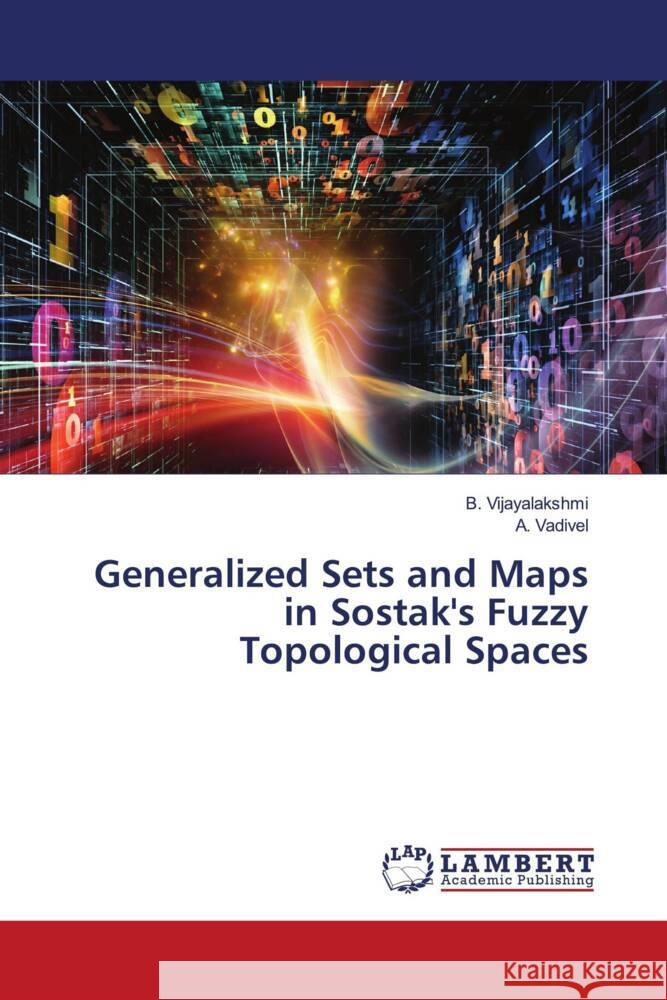 Generalized Sets and Maps in Sostak's Fuzzy Topological Spaces Vijayalakshmi, B., Vadivel, A. 9786204205984 LAP Lambert Academic Publishing