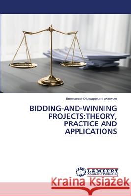 Bidding-And-Winning Projects: Theory, Practice and Applications Emmanuel Oluwapelumi Akinwole 9786204206134 LAP Lambert Academic Publishing