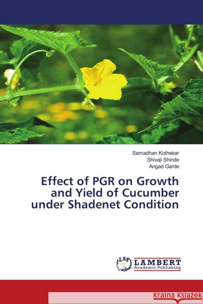 Effect of PGR on Growth and Yield of Cucumber under Shadenet Condition Kothekar, Samadhan, Shinde, Shivaji, Garde, Angad 9786204206769 LAP Lambert Academic Publishing