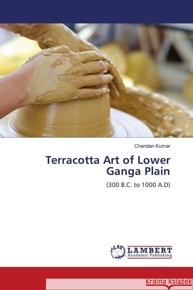 Terracotta Art of Lower Ganga Plain Kumar, Chandan 9786204206820