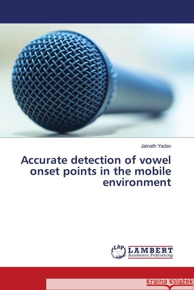 Accurate detection of vowel onset points in the mobile environment Yadav, Jainath 9786204208169 LAP Lambert Academic Publishing