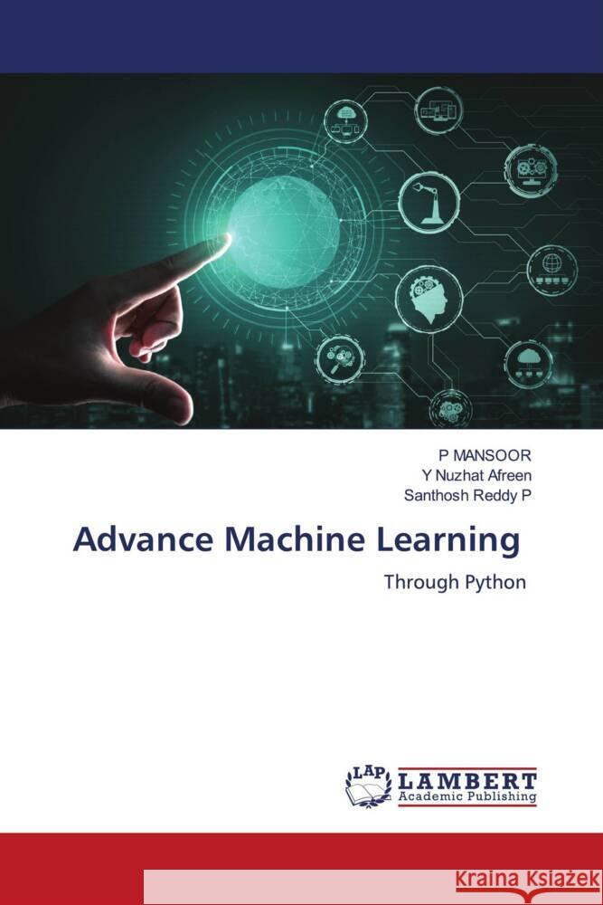 Advance Machine Learning MANSOOR, P, Afreen, Y Nuzhat, P, Santhosh Reddy 9786204208503 LAP Lambert Academic Publishing