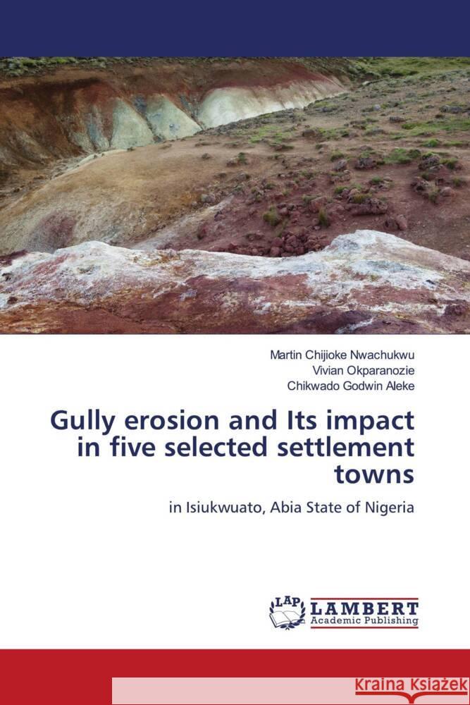 Gully erosion and Its impact in five selected settlement towns Nwachukwu, Martin Chijioke, Okparanozie, Vivian, Aleke, Chikwado Godwin 9786204208534