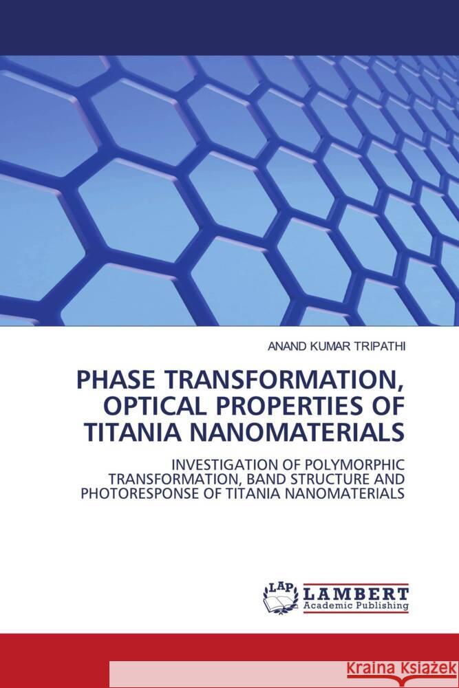 PHASE TRANSFORMATION, OPTICAL PROPERTIES OF TITANIA NANOMATERIALS Tripathi, Anand Kumar 9786204209241