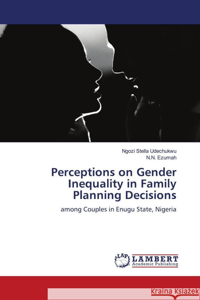 Perceptions on Gender Inequality in Family Planning Decisions Udechukwu, Ngozi Stella, Ezumah, N.N. 9786204209708 LAP Lambert Academic Publishing