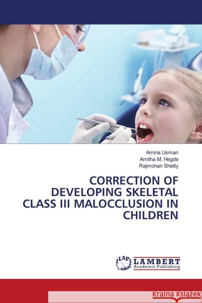 CORRECTION OF DEVELOPING SKELETAL CLASS III MALOCCLUSION IN CHILDREN Usman, Amina, M. Hegde, Amitha, Shetty, Rajmohan 9786204210315