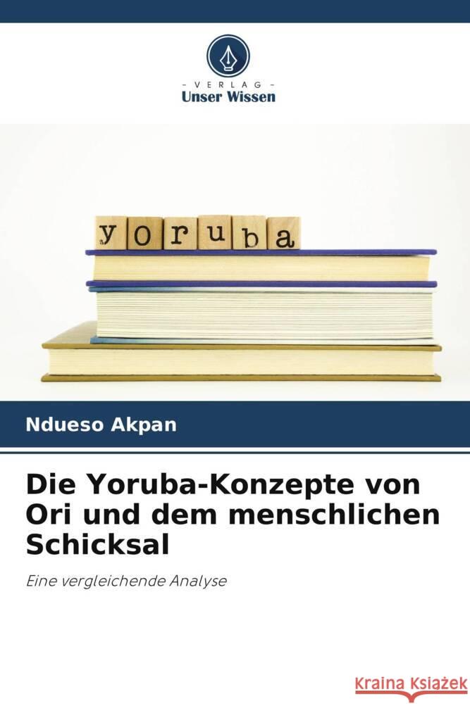 Die Yoruba-Konzepte von Ori und dem menschlichen Schicksal Akpan, Ndueso 9786204210421