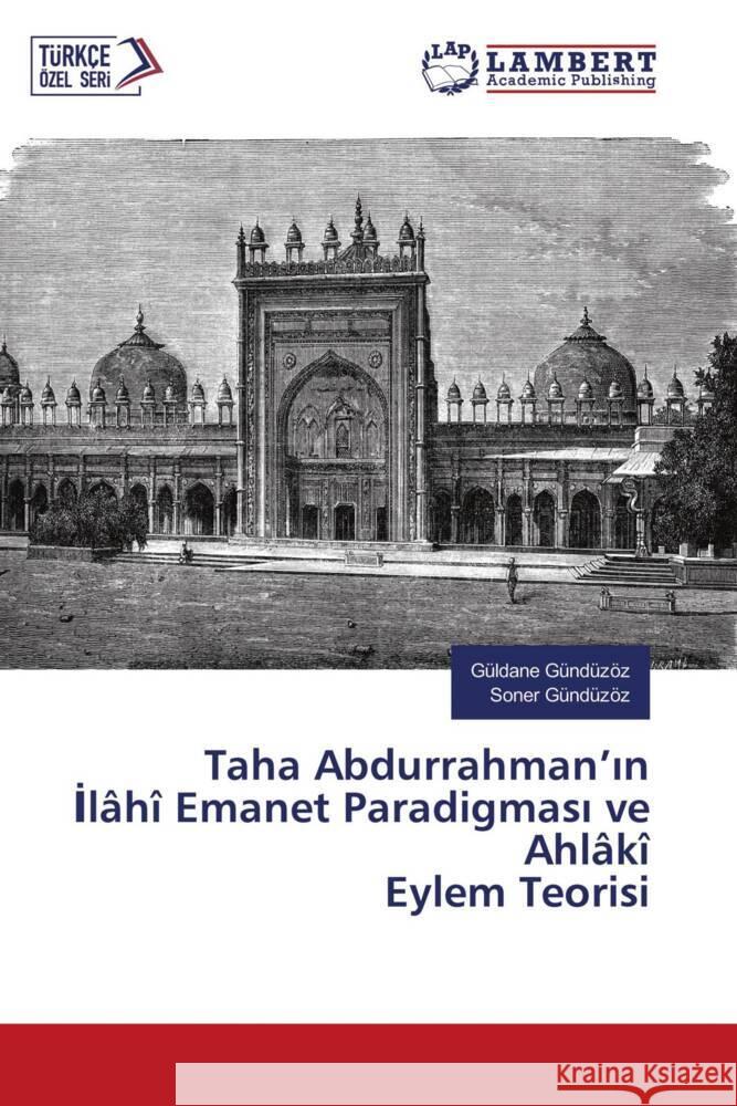 Taha Abdurrahman'in Ilâhî Emanet Paradigmasi ve Ahlâkî Eylem Teorisi Gündüzöz, Güldane, Gündüzöz, Soner 9786204211145 LAP Lambert Academic Publishing