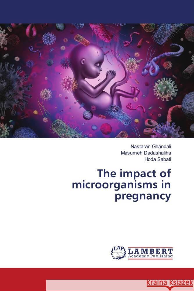 The impact of microorganisms in pregnancy Ghandali, Nastaran, Dadashaliha, Masumeh, Sabati, Hoda 9786204211282 LAP Lambert Academic Publishing