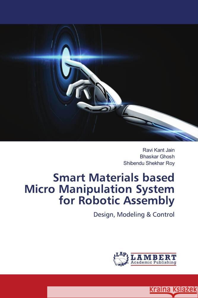 Smart Materials based Micro Manipulation System for Robotic Assembly Jain, Ravi Kant, Ghosh, Bhaskar, Roy, Shibendu Shekhar 9786204211756