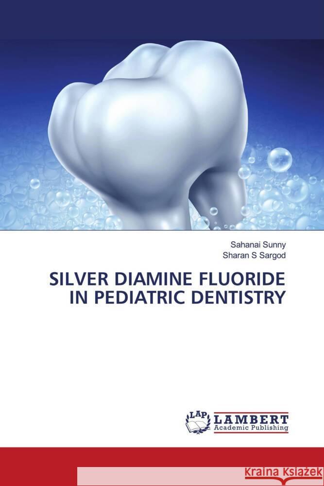 SILVER DIAMINE FLUORIDE IN PEDIATRIC DENTISTRY Sunny, Sahanai, SARGOD, SHARAN S 9786204213057