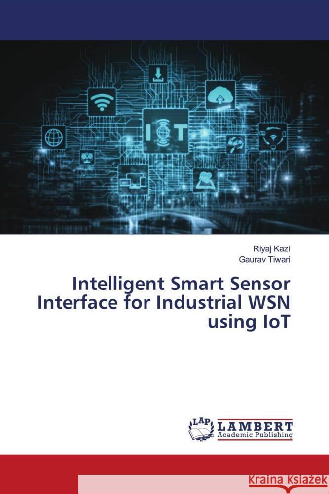 Intelligent Smart Sensor Interface for Industrial WSN using IoT Kazi, Riyaj, Tiwari, Gaurav 9786204213101 LAP Lambert Academic Publishing