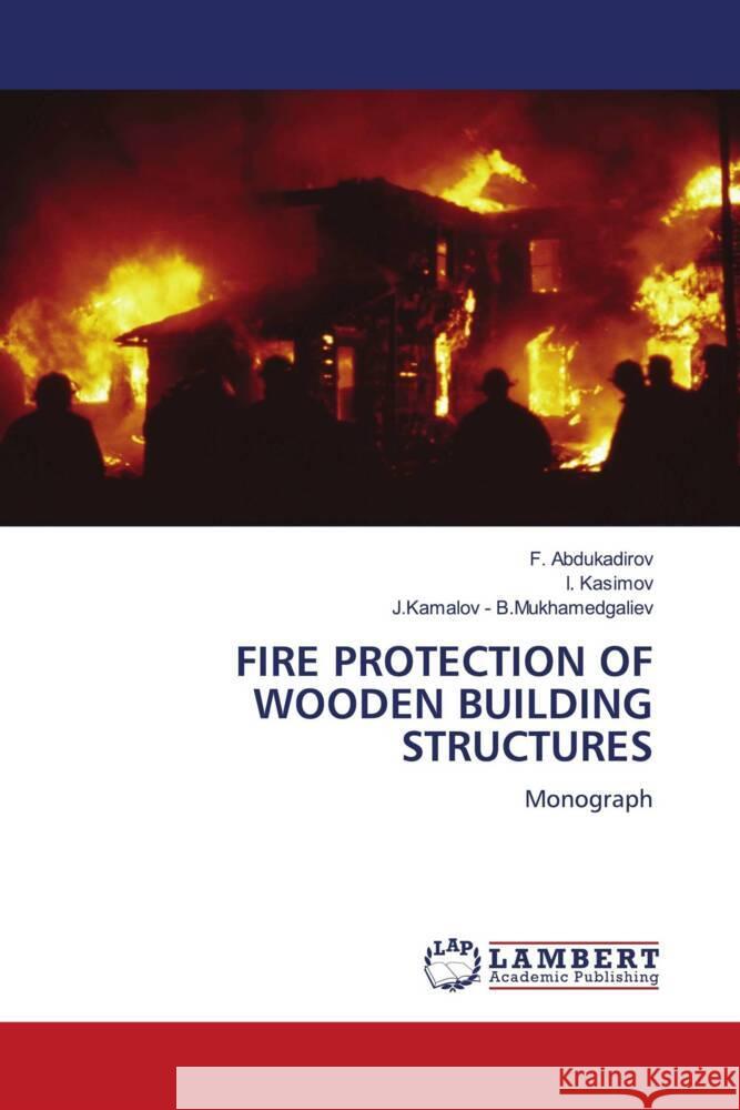 FIRE PROTECTION OF WOODEN BUILDING STRUCTURES Abdukadirov, F., Kasimov, I., B.Mukhamedgaliev, J.Kamalov - 9786204213774