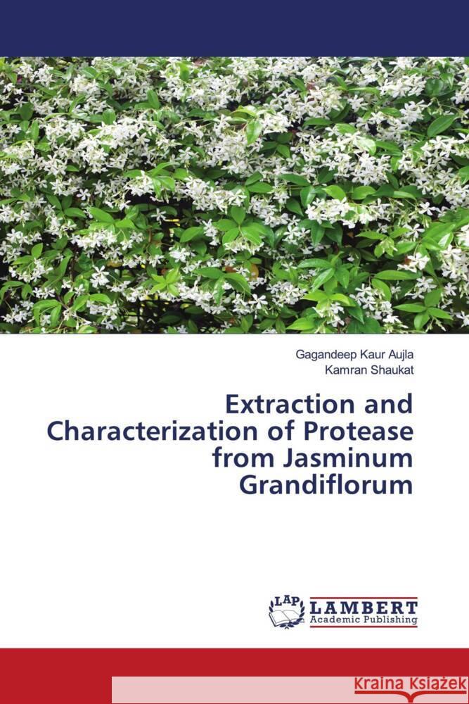 Extraction and Characterization of Protease from Jasminum Grandiflorum Aujla, Gagandeep Kaur, Shaukat, Kamran 9786204214030