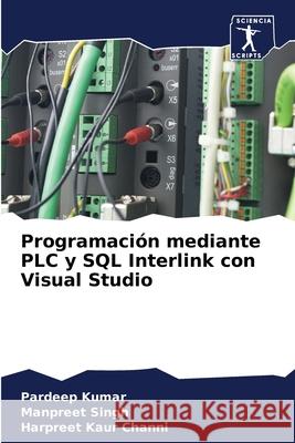 Programaci?n mediante PLC y SQL Interlink con Visual Studio Pardeep Kumar Manpreet Singh Harpreet Kaur Channi 9786204214191 Sciencia Scripts