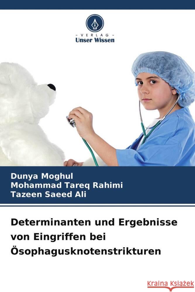 Determinanten und Ergebnisse von Eingriffen bei Ösophagusknotenstrikturen Moghul, Dunya, Rahimi, Mohammad Tareq, Saeed Ali, Tazeen 9786204223278