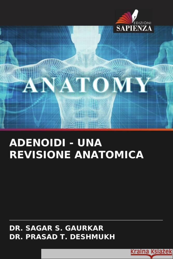 ADENOIDI - UNA REVISIONE ANATOMICA S. GAURKAR, DR. SAGAR, T. DESHMUKH, DR. PRASAD 9786204224046