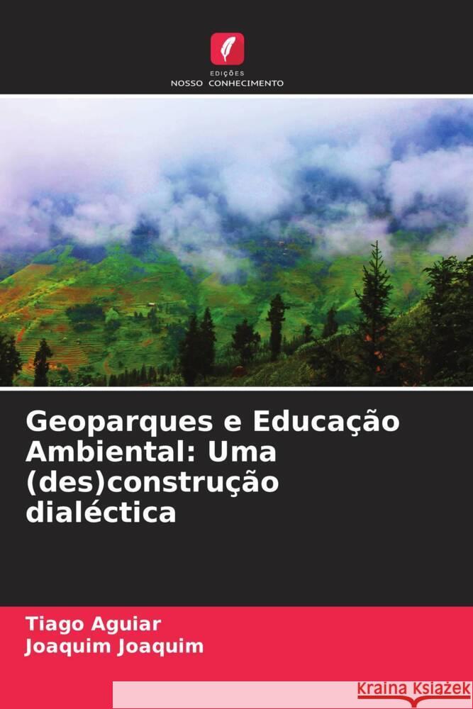 Geoparques e Educação Ambiental: Uma (des)construção dialéctica Aguiar, Tiago, Joaquim, Joaquim 9786204224619