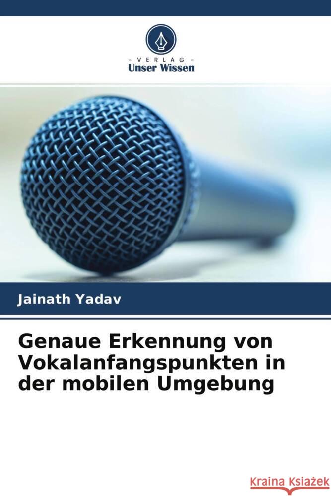 Genaue Erkennung von Vokalanfangspunkten in der mobilen Umgebung Yadav, Jainath 9786204230344 Verlag Unser Wissen