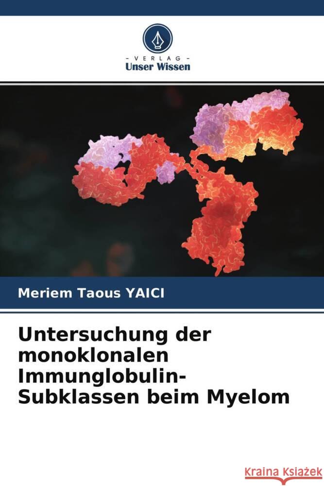 Untersuchung der monoklonalen Immunglobulin-Subklassen beim Myelom Yaici, Meriem Taous 9786204232171 Verlag Unser Wissen