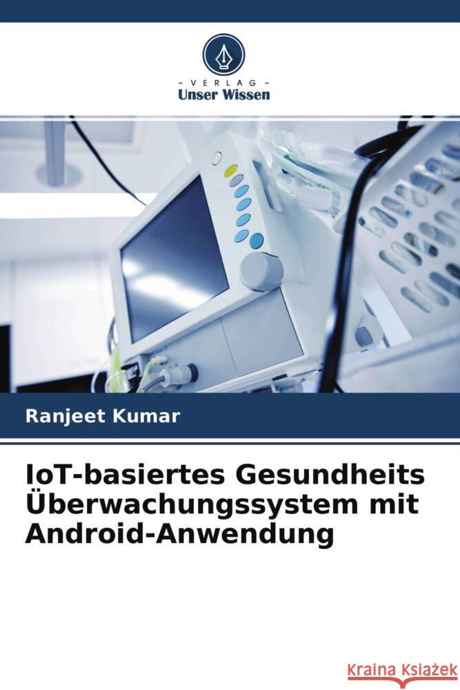 IoT-basiertes Gesundheits Überwachungssystem mit Android-Anwendung Kumar, Ranjeet 9786204235387 Verlag Unser Wissen