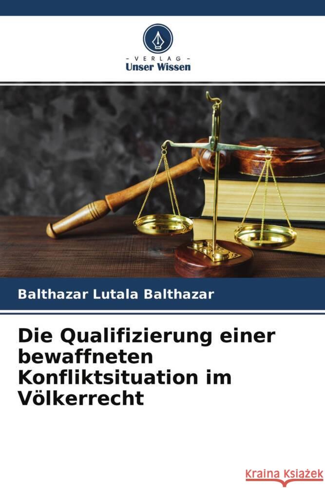 Die Qualifizierung einer bewaffneten Konfliktsituation im Völkerrecht Lutala Balthazar, Balthazar 9786204244242