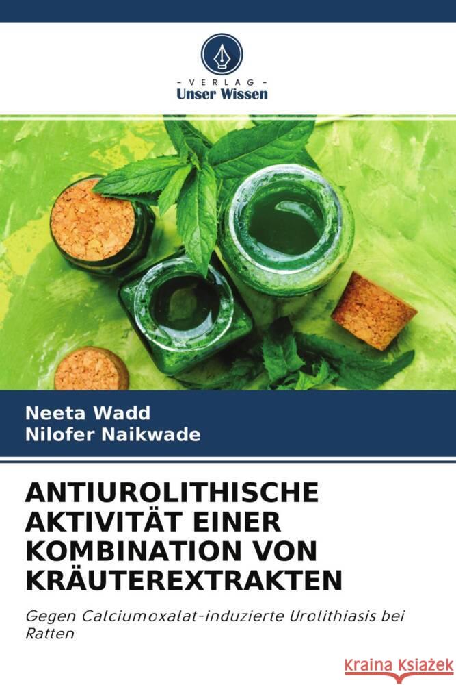 ANTIUROLITHISCHE AKTIVITÄT EINER KOMBINATION VON KRÄUTEREXTRAKTEN Wadd, Neeta, Naikwade, Nilofer 9786204258911 Verlag Unser Wissen