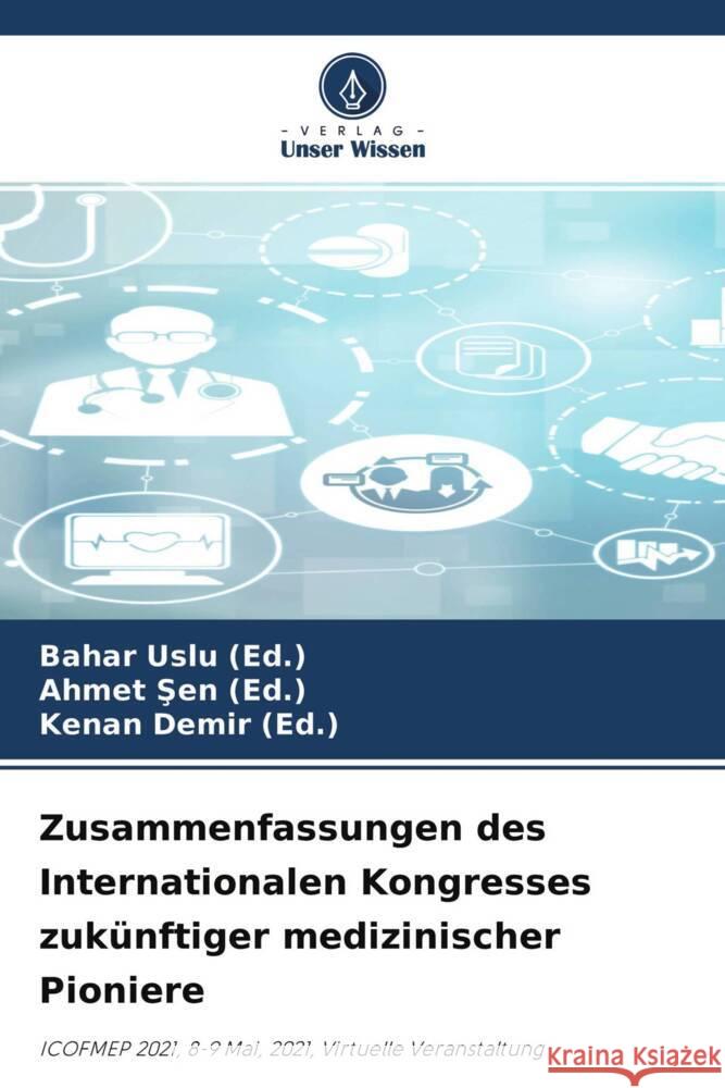 Zusammenfassungen des Internationalen Kongresses zukünftiger medizinischer Pioniere Uslu (Ed.), Bahar, Sen (Ed.), Ahmet, Demir (Ed.), Kenan 9786204270081