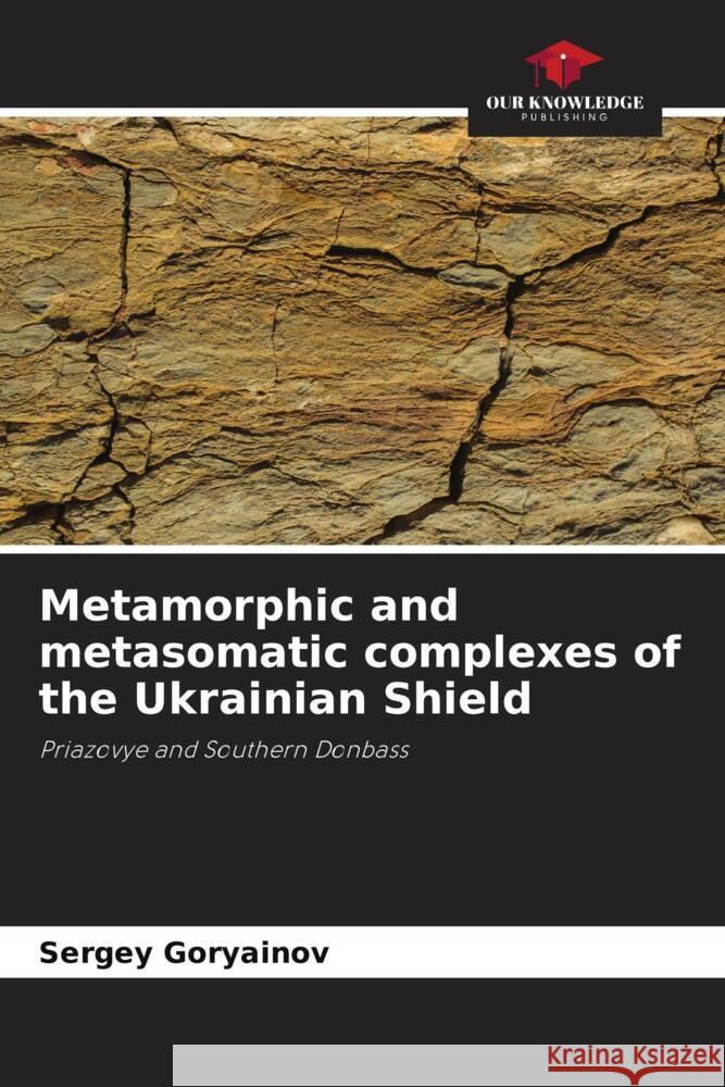 Metamorphic and metasomatic complexes of the Ukrainian Shield Goryainov, Sergey 9786204271279