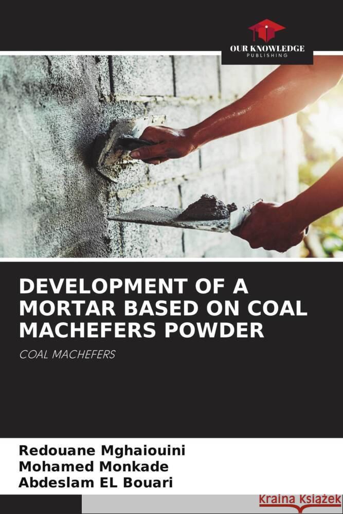 DEVELOPMENT OF A MORTAR BASED ON COAL MACHEFERS POWDER Mghaiouini, Redouane, Monkade, Mohamed, El Bouari, Abdeslam 9786204272955 Our Knowledge Publishing