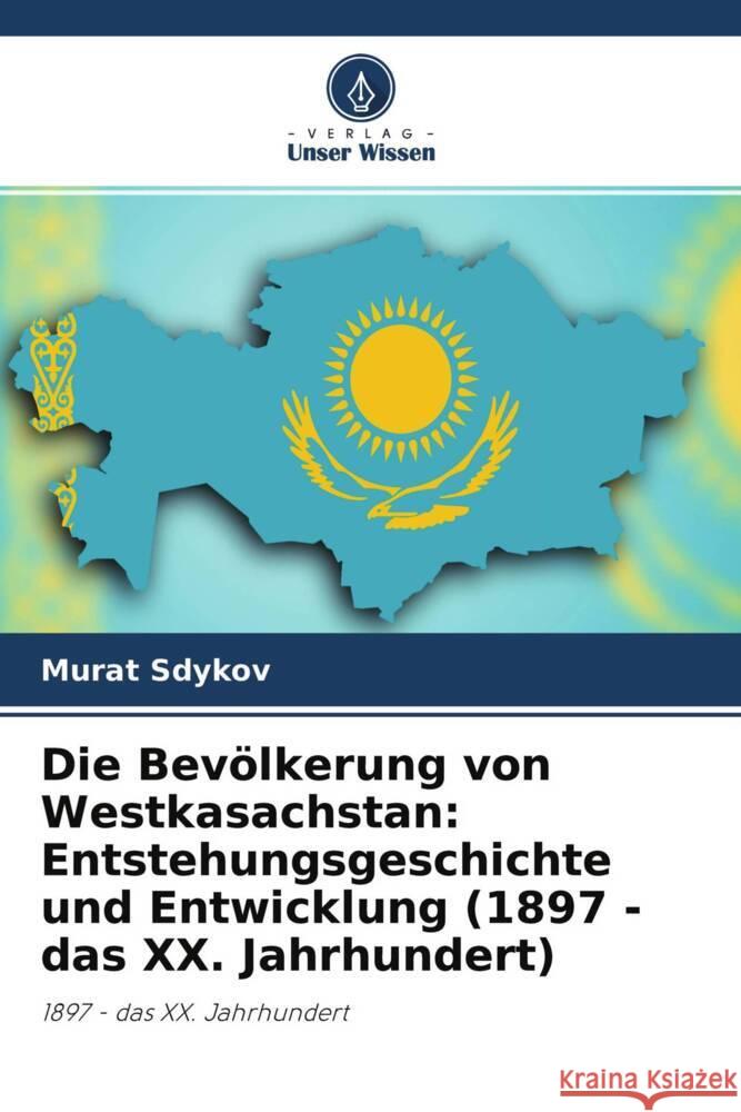 Die Bevölkerung von Westkasachstan: Entstehungsgeschichte und Entwicklung (1897 - das XX. Jahrhundert) Sdykov, Murat 9786204277509