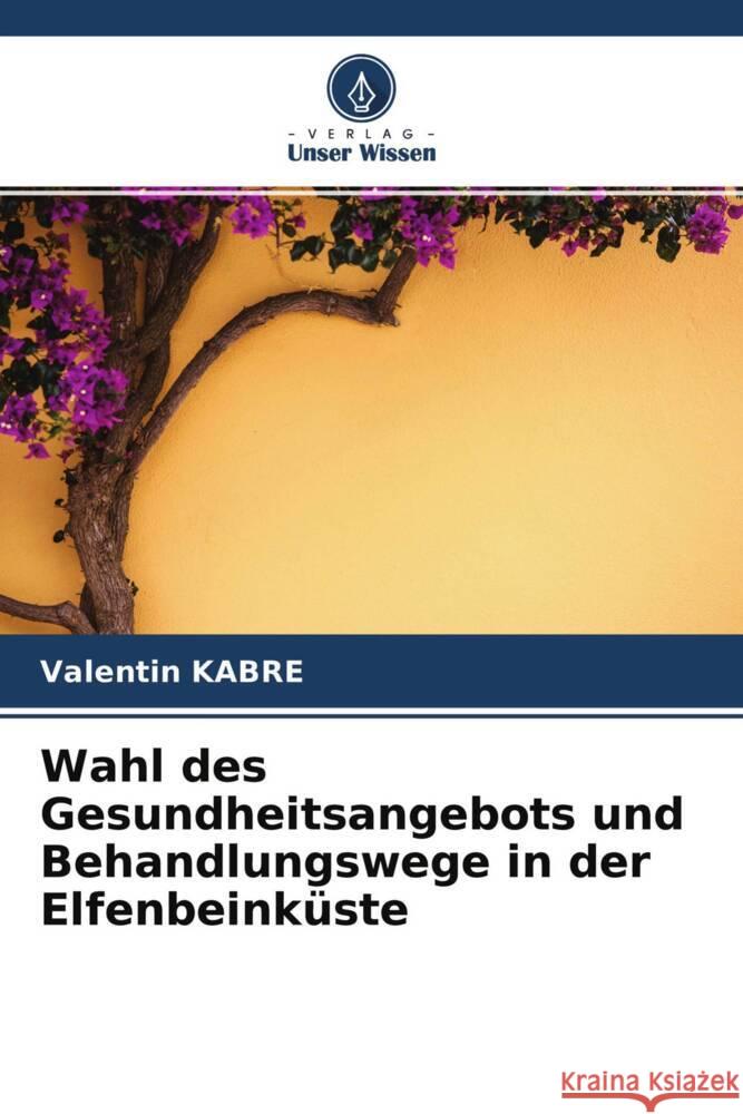 Wahl des Gesundheitsangebots und Behandlungswege in der Elfenbeinküste Kabré, Valentin 9786204279206 Verlag Unser Wissen