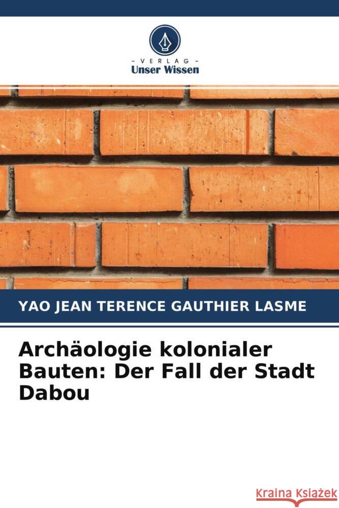 Archäologie kolonialer Bauten: Der Fall der Stadt Dabou Lasme, Yao Jean Terence Gauthier 9786204279749