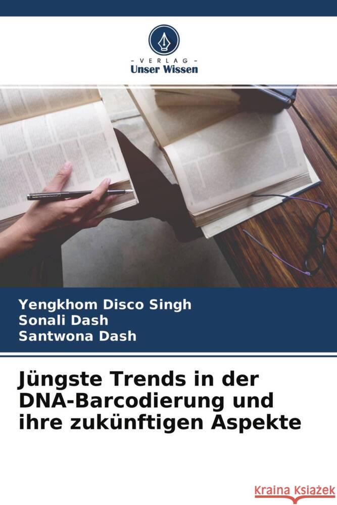 Jüngste Trends in der DNA-Barcodierung und ihre zukünftigen Aspekte Disco Singh, Yengkhom, Dash, Sonali, Dash, Santwona 9786204282664