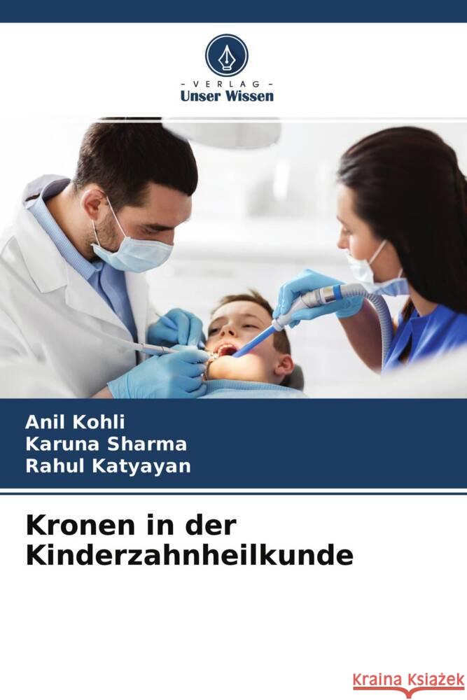 Kronen in der Kinderzahnheilkunde Kohli, Anil, Sharma, Karuna, Katyayan, Rahul 9786204288963