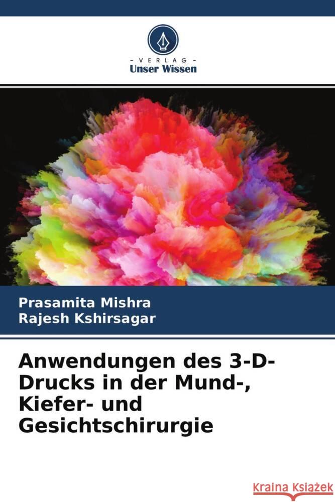 Anwendungen des 3-D-Drucks in der Mund-, Kiefer- und Gesichtschirurgie Mishra, Prasamita, Kshirsagar, Rajesh 9786204291253