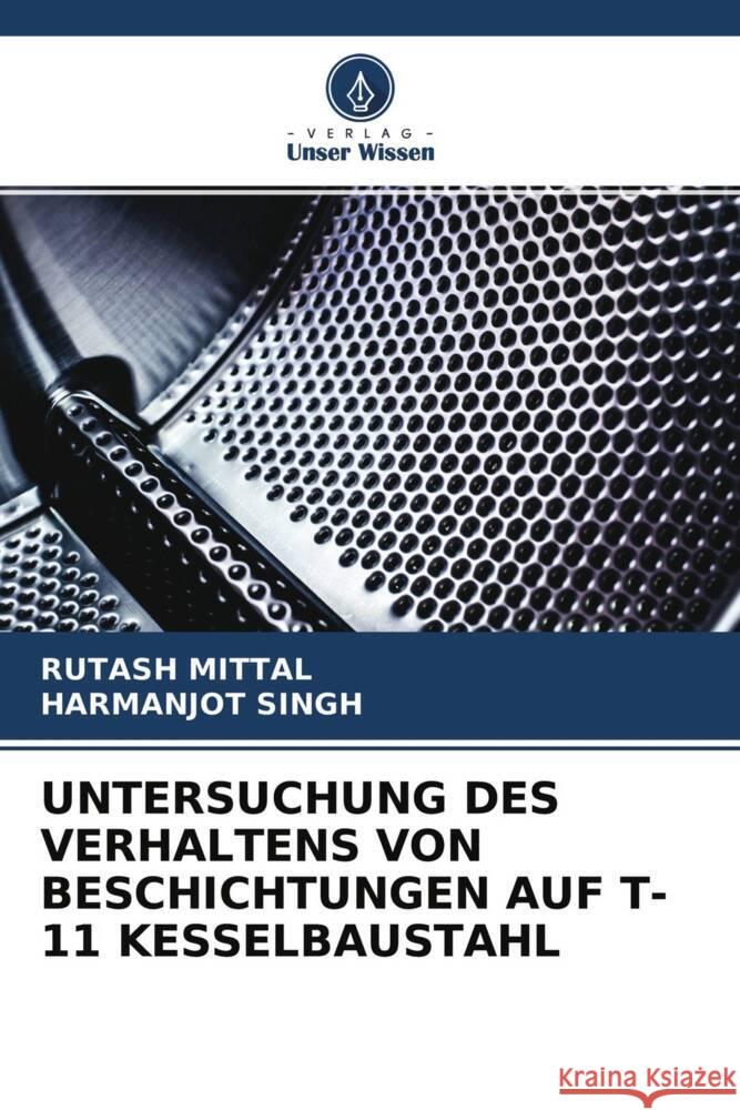 UNTERSUCHUNG DES VERHALTENS VON BESCHICHTUNGEN AUF T-11 KESSELBAUSTAHL Mittal, Rutash, Singh, Harmanjot 9786204291376