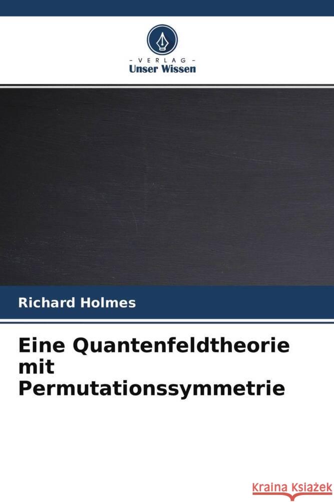 Eine Quantenfeldtheorie mit Permutationssymmetrie Holmes, Richard 9786204304687