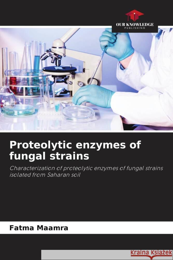 Proteolytic enzymes of fungal strains Maamra, Fatma 9786204308500 Our Knowledge Publishing