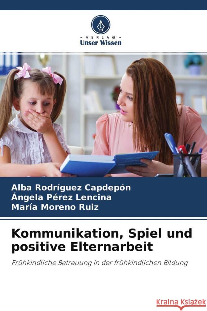 Kommunikation, Spiel und positive Elternarbeit Rodríguez Capdepón, Alba, Pérez Lencina, Ángela, Moreno Ruiz, María 9786204312477