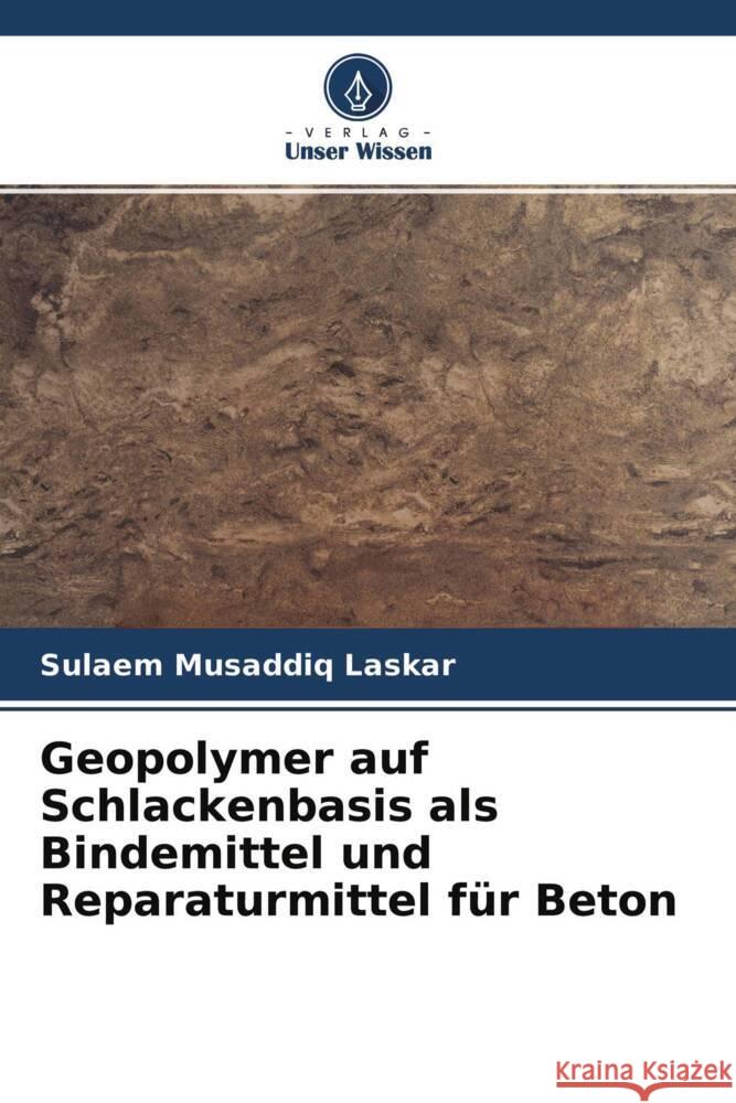 Geopolymer auf Schlackenbasis als Bindemittel und Reparaturmittel für Beton Laskar, Sulaem Musaddiq 9786204312965