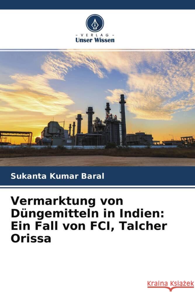 Vermarktung von Düngemitteln in Indien: Ein Fall von FCI, Talcher Orissa Baral, Sukanta Kumar 9786204313870