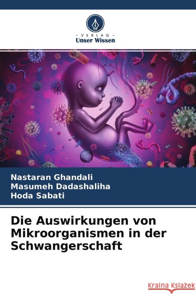 Die Auswirkungen von Mikroorganismen in der Schwangerschaft Ghandali, Nastaran, Dadashaliha, Masumeh, Sabati, Hoda 9786204329338 Verlag Unser Wissen