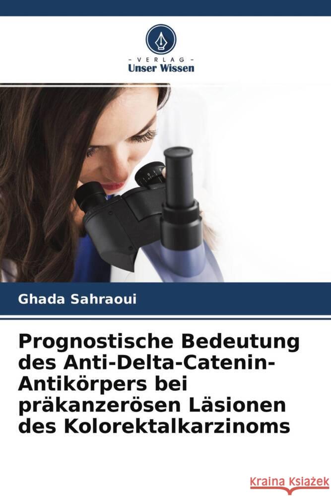 Prognostische Bedeutung des Anti-Delta-Catenin-Antikörpers bei präkanzerösen Läsionen des Kolorektalkarzinoms Sahraoui, Ghada 9786204341606